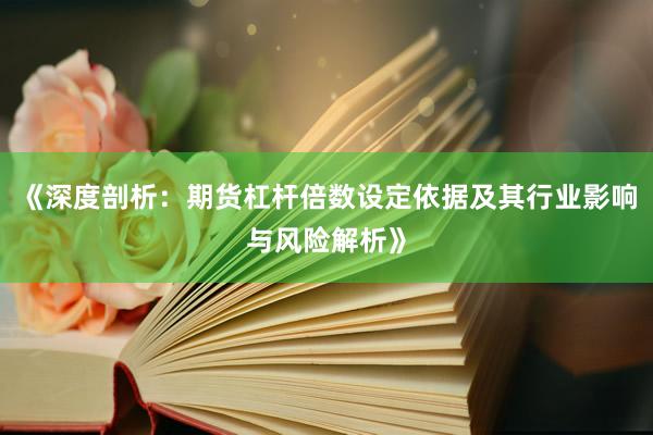 《深度剖析：期货杠杆倍数设定依据及其行业影响与风险解析》