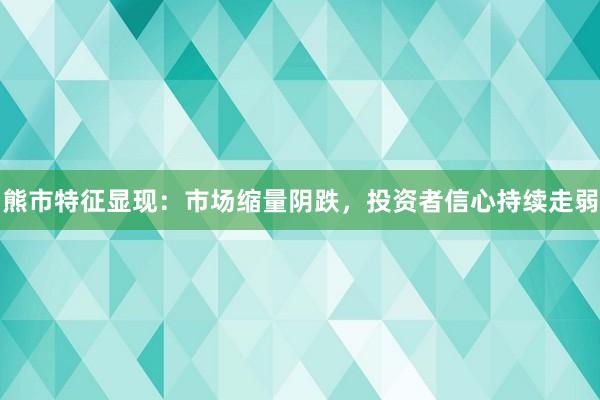 熊市特征显现：市场缩量阴跌，投资者信心持续走弱