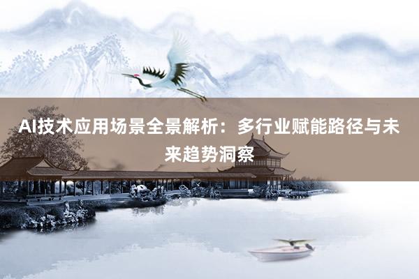 AI技术应用场景全景解析：多行业赋能路径与未来趋势洞察