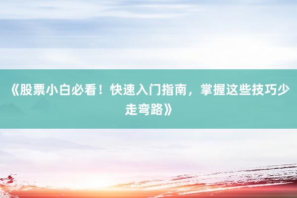 《股票小白必看！快速入门指南，掌握这些技巧少走弯路》