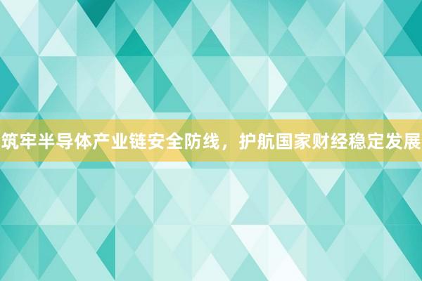 筑牢半导体产业链安全防线，护航国家财经稳定发展