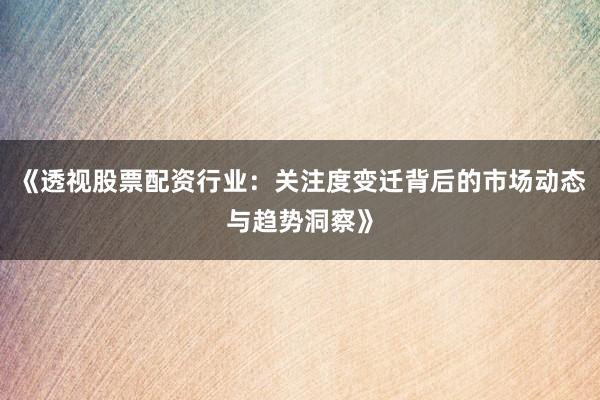 《透视股票配资行业：关注度变迁背后的市场动态与趋势洞察》