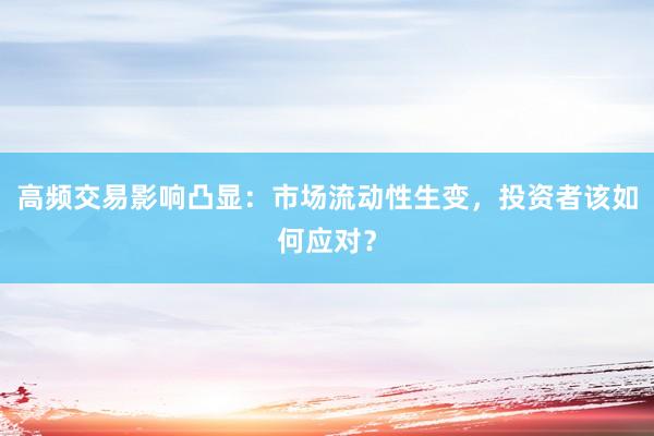 高频交易影响凸显：市场流动性生变，投资者该如何应对？