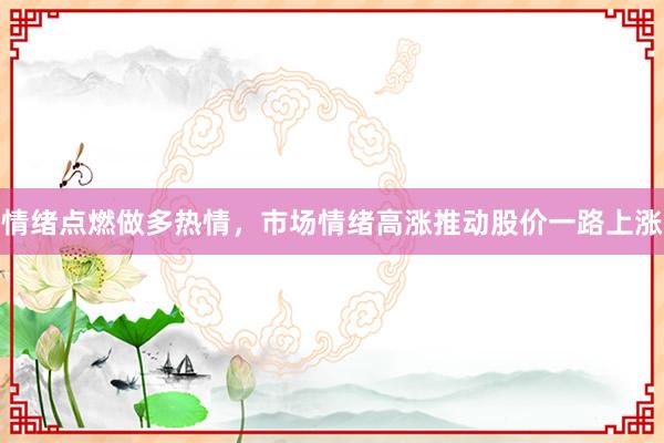 情绪点燃做多热情，市场情绪高涨推动股价一路上涨