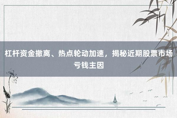 杠杆资金撤离、热点轮动加速，揭秘近期股票市场亏钱主因