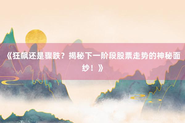 《狂飙还是骤跌？揭秘下一阶段股票走势的神秘面纱！》