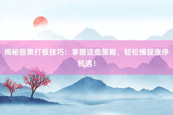 揭秘股票打板技巧：掌握这些策略，轻松捕捉涨停机遇！