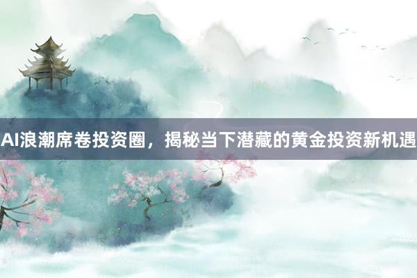 AI浪潮席卷投资圈,揭秘当下潜藏的黄金投资新机遇