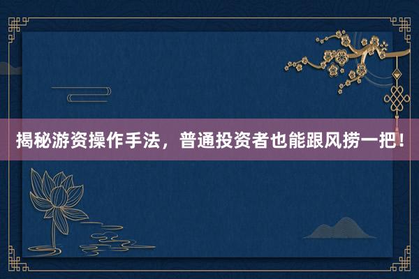 揭秘游资操作手法，普通投资者也能跟风捞一把！