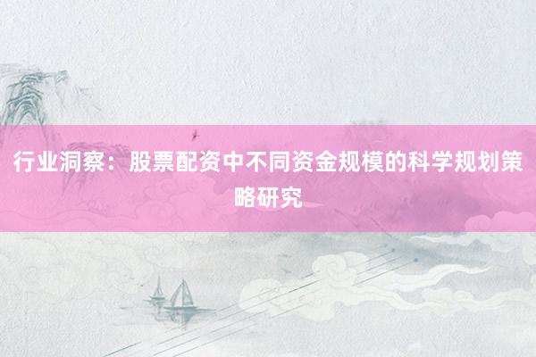 行业洞察：股票配资中不同资金规模的科学规划策略研究