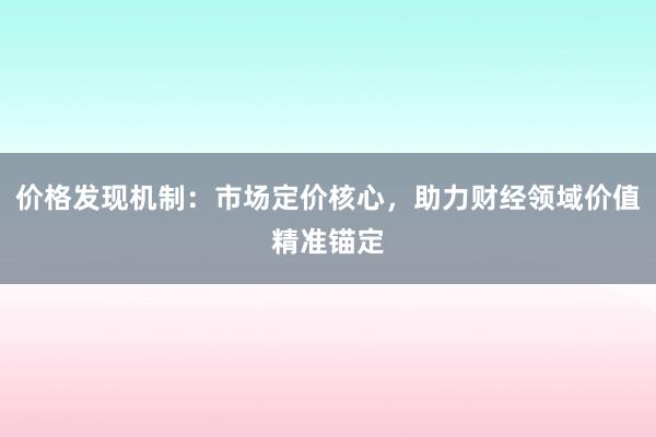 价格发现机制：市场定价核心，助力财经领域价值精准锚定