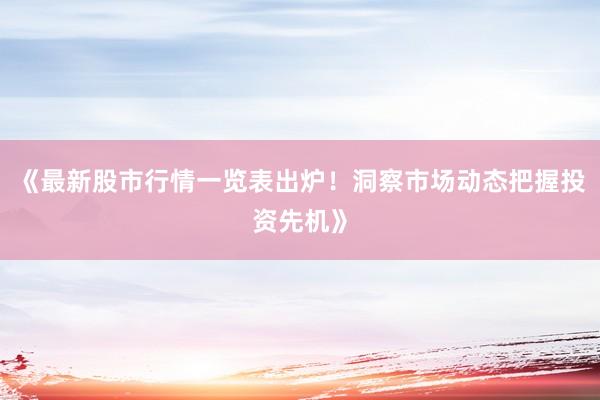 《最新股市行情一览表出炉！洞察市场动态把握投资先机》
