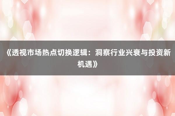 《透视市场热点切换逻辑：洞察行业兴衰与投资新机遇》