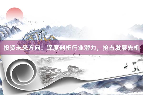 投资未来方向：深度剖析行业潜力，抢占发展先机