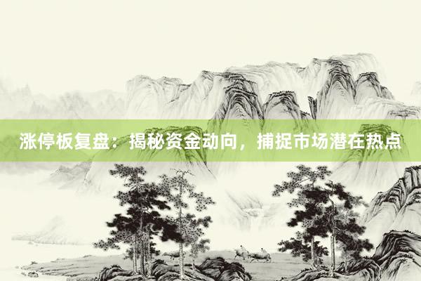 涨停板复盘：揭秘资金动向，捕捉市场潜在热点