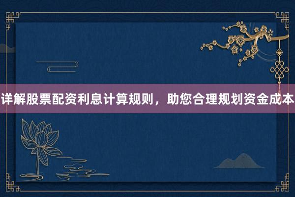 详解股票配资利息计算规则，助您合理规划资金成本