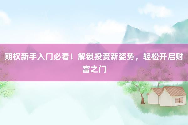 期权新手入门必看！解锁投资新姿势，轻松开启财富之门