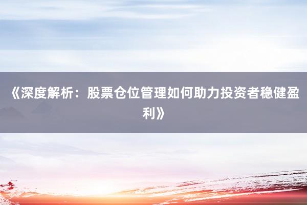 《深度解析：股票仓位管理如何助力投资者稳健盈利》