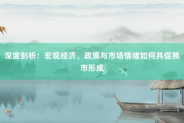 深度剖析：宏观经济、政策与市场情绪如何共促熊市形成