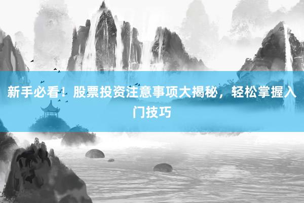 新手必看!股票投资注意事项大揭秘,轻松掌握入门技巧