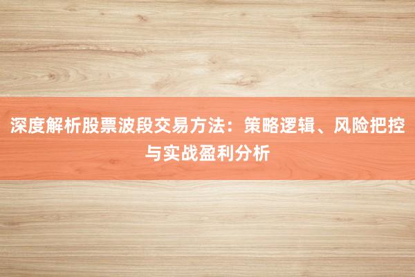 深度解析股票波段交易方法：策略逻辑、风险把控与实战盈利分析