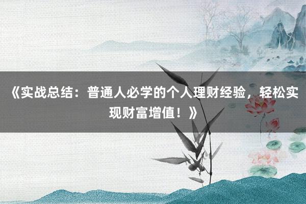 《实战总结：普通人必学的个人理财经验，轻松实现财富增值！》