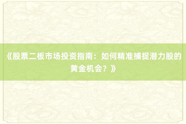 《股票二板市场投资指南：如何精准捕捉潜力股的黄金机会？》