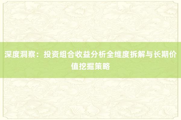 深度洞察：投资组合收益分析全维度拆解与长期价值挖掘策略