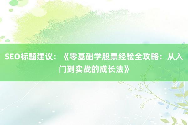 SEO标题建议：《零基础学股票经验全攻略：从入门到实战的成长法》