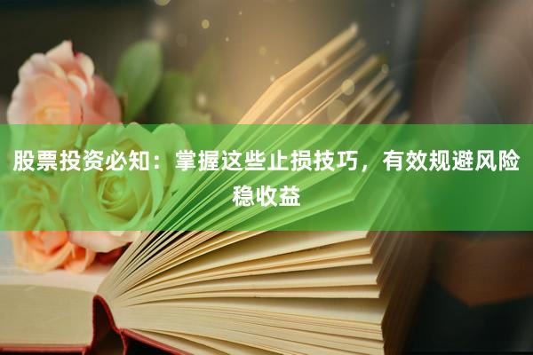 股票投资必知：掌握这些止损技巧，有效规避风险稳收益
