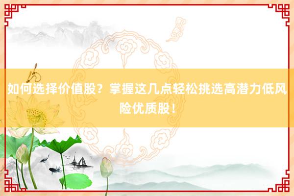 如何选择价值股？掌握这几点轻松挑选高潜力低风险优质股！