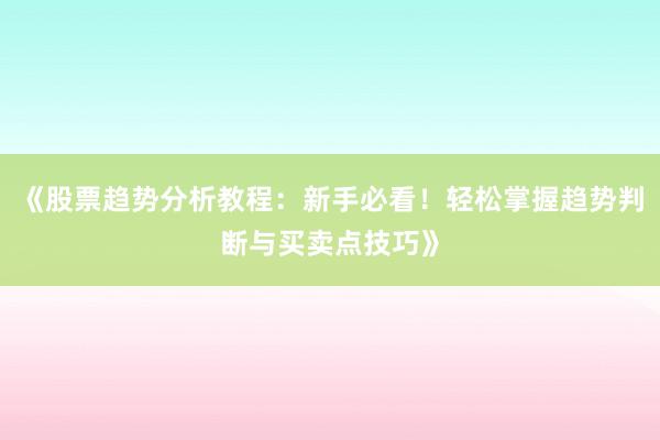 《股票趋势分析教程：新手必看！轻松掌握趋势判断与买卖点技巧》