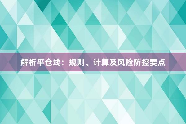 解析平仓线:规则、计算及风险防控要点