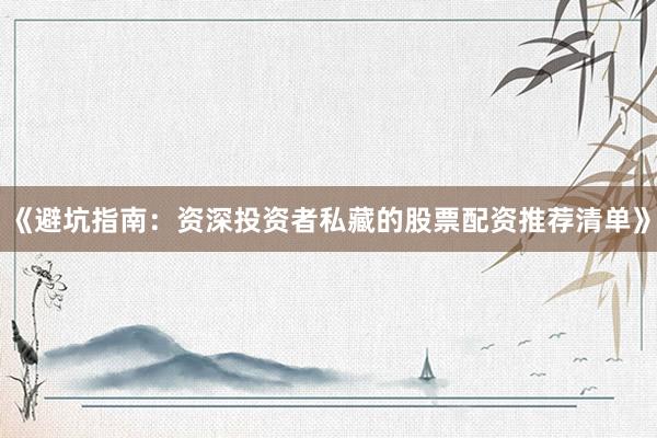 《避坑指南：资深投资者私藏的股票配资推荐清单》