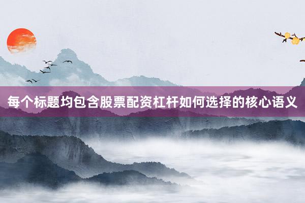每个标题均包含股票配资杠杆如何选择的核心语义