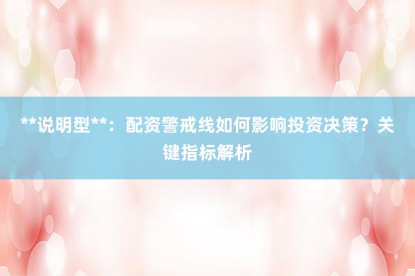 **说明型**：配资警戒线如何影响投资决策？关键指标解析