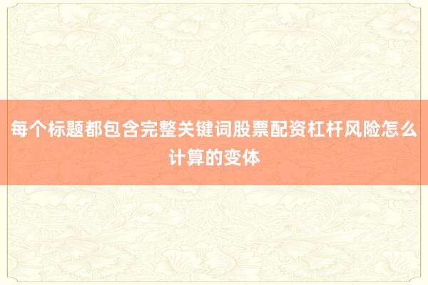 每个标题都包含完整关键词股票配资杠杆风险怎么计算的变体