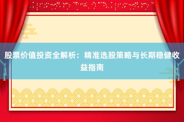 股票价值投资全解析：精准选股策略与长期稳健收益指南