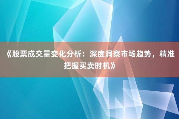 《股票成交量变化分析：深度洞察市场趋势，精准把握买卖时机》