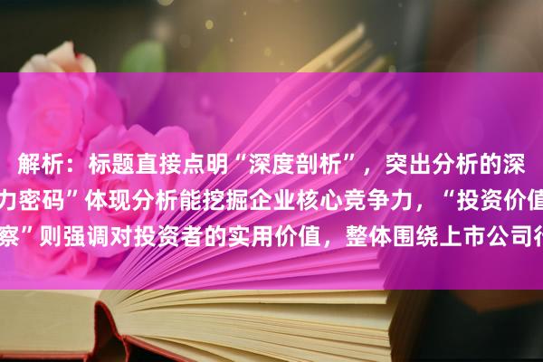 解析：标题直接点明“深度剖析”，突出分析的深度性。“解锁企业竞争力密码”体现分析能挖掘企业核心竞争力，“投资价值洞察”则强调对投资者的实用价值，整体围绕上市公司行业地位分析展开，符合要求。