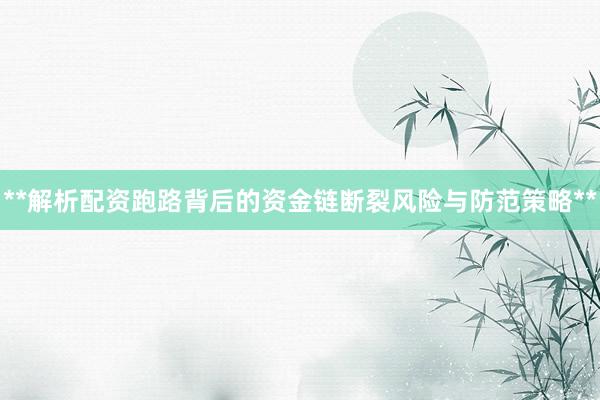 **解析配资跑路背后的资金链断裂风险与防范策略**