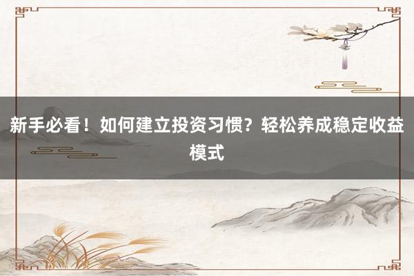 新手必看！如何建立投资习惯？轻松养成稳定收益模式