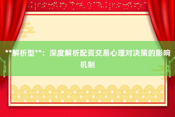 **解析型**：深度解析配资交易心理对决策的影响机制
