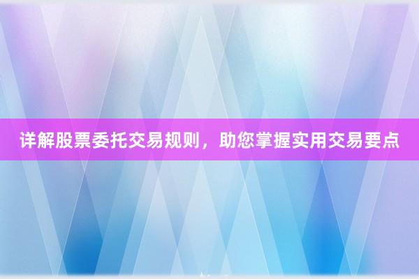 详解股票委托交易规则，助您掌握实用交易要点