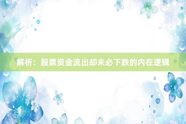 解析:股票资金流出却未必下跌的内在逻辑