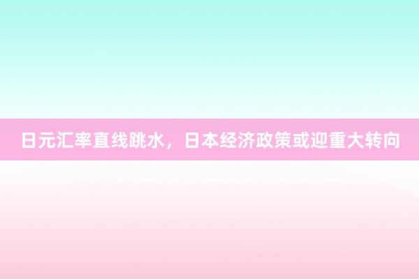 日元汇率直线跳水，日本经济政策或迎重大转向