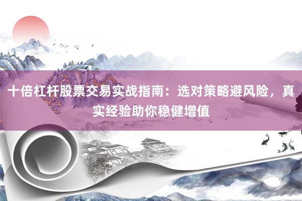 十倍杠杆股票交易实战指南：选对策略避风险，真实经验助你稳健增值