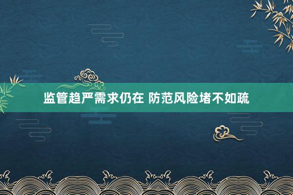 监管趋严需求仍在 防范风险堵不如疏