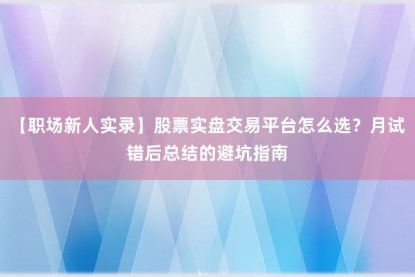 【职场新人实录】股票实盘交易平台怎么选？月试错后总结的避坑指南