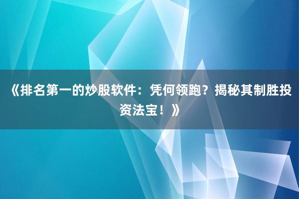《排名第一的炒股软件：凭何领跑？揭秘其制胜投资法宝！》